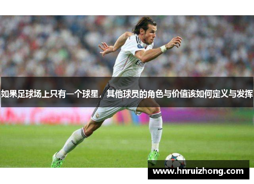 如果足球场上只有一个球星，其他球员的角色与价值该如何定义与发挥