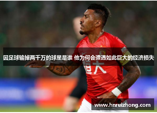 因足球输掉两千万的球星是谁 他为何会遭遇如此巨大的经济损失