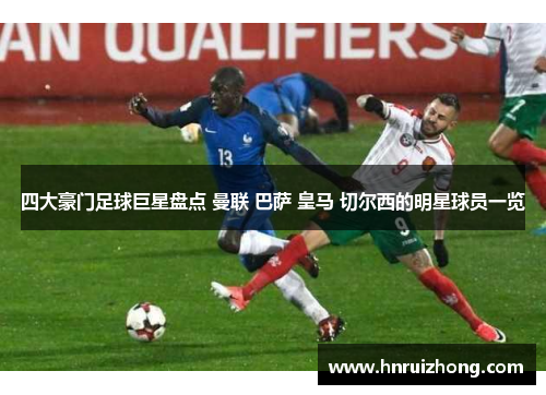 四大豪门足球巨星盘点 曼联 巴萨 皇马 切尔西的明星球员一览