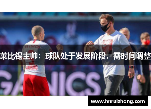 莱比锡主帅：球队处于发展阶段，需时间调整