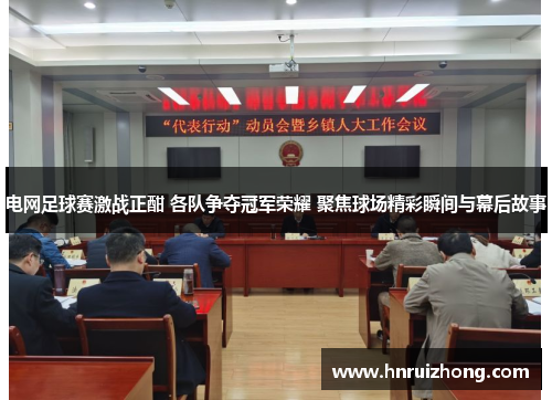 电网足球赛激战正酣 各队争夺冠军荣耀 聚焦球场精彩瞬间与幕后故事