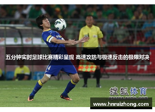 五分钟实时足球比赛精彩呈现 高速攻防与极速反击的极限对决