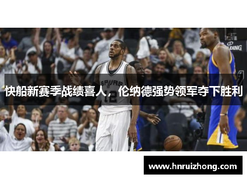 快船新赛季战绩喜人，伦纳德强势领军夺下胜利