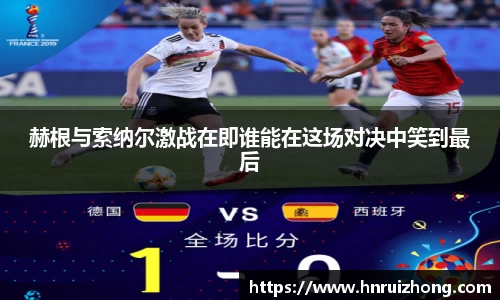 完美真人赫根与索纳尔激战在即谁能在这场对决中笑到最后